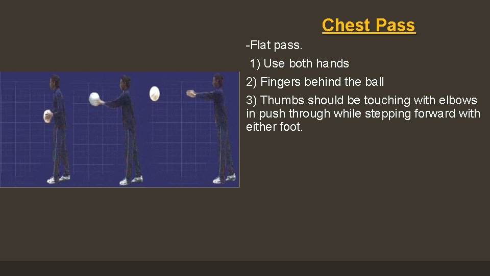 Chest Pass -Flat pass. 1) Use both hands 2) Fingers behind the ball 3)