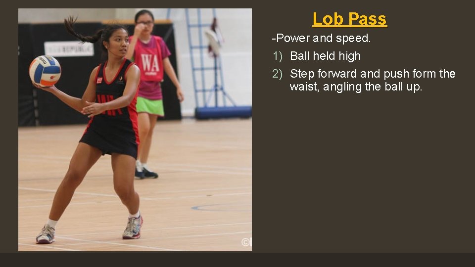 Lob Pass -Power and speed. 1) Ball held high 2) Step forward and push