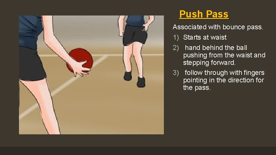 Push Pass Associated with bounce pass. 1) Starts at waist 2) hand behind the