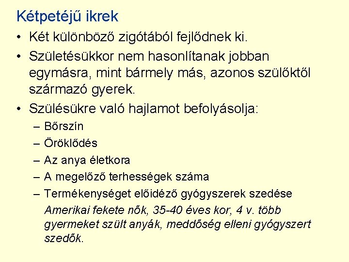 Kétpetéjű ikrek • Két különböző zigótából fejlődnek ki. • Születésükkor nem hasonlítanak jobban egymásra,