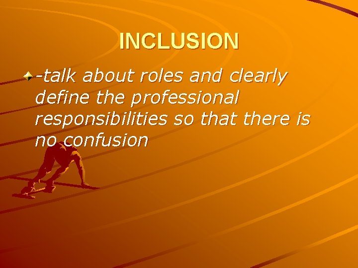 INCLUSION -talk about roles and clearly define the professional responsibilities so that there is