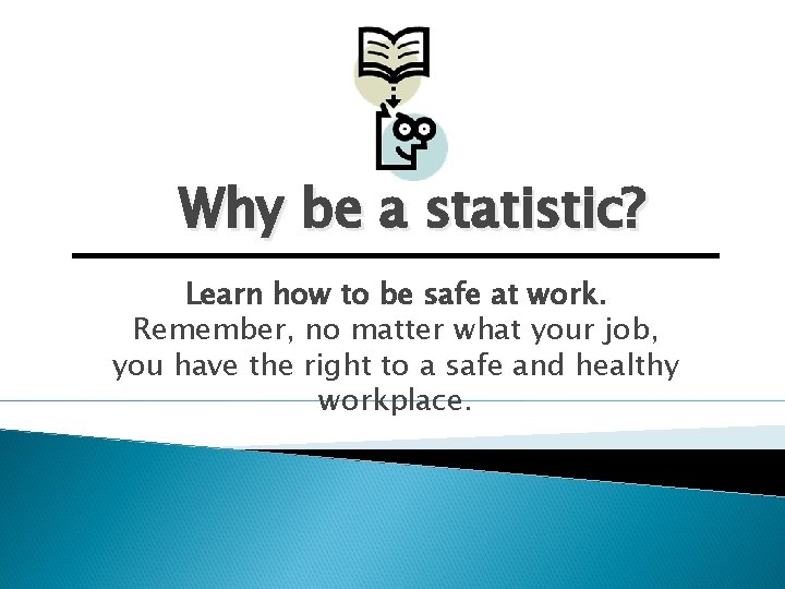 Why be a statistic? Learn how to be safe at work. Remember, no matter