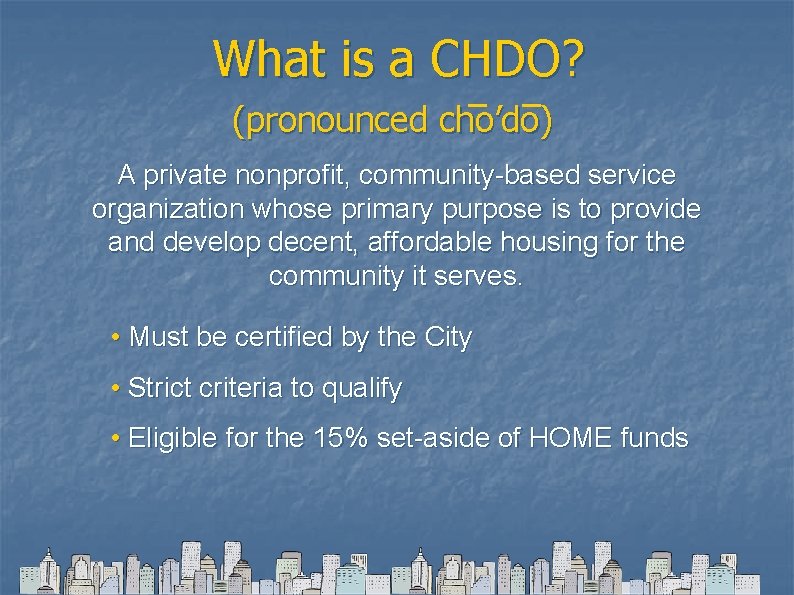 What is a CHDO? (pronounced cho’do) A private nonprofit, community-based service organization whose primary