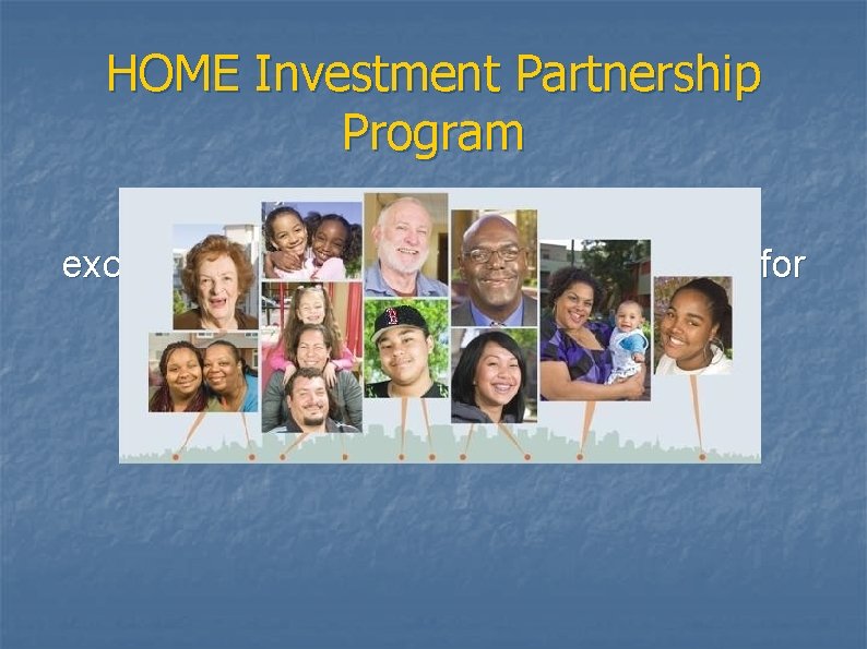 HOME Investment Partnership Program The HOME Program is designed exclusively to create affordable housing