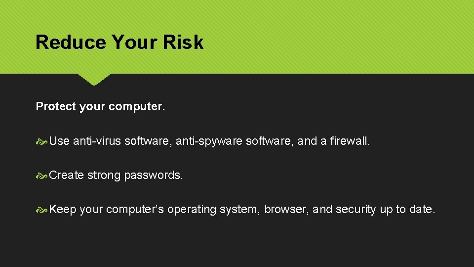 Reduce Your Risk Protect your computer. Use anti-virus software, anti-spyware software, and a firewall.
