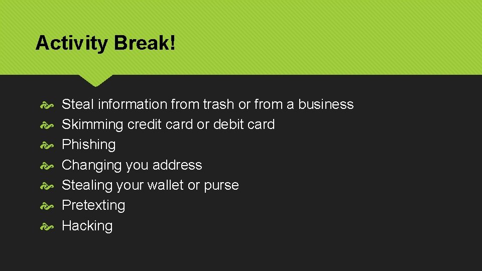 Activity Break! Steal information from trash or from a business Skimming credit card or
