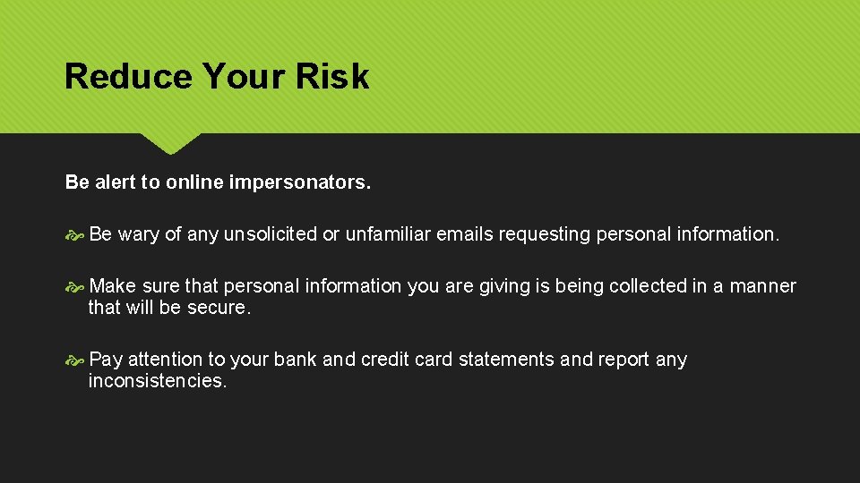 Reduce Your Risk Be alert to online impersonators. Be wary of any unsolicited or