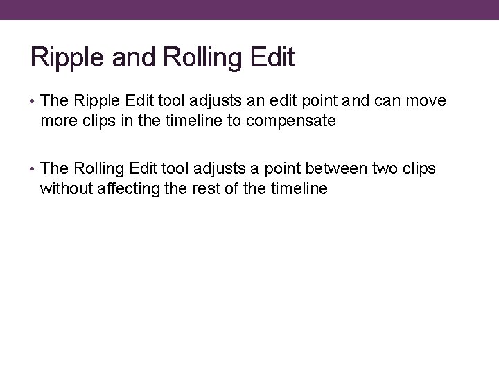 Ripple and Rolling Edit • The Ripple Edit tool adjusts an edit point and