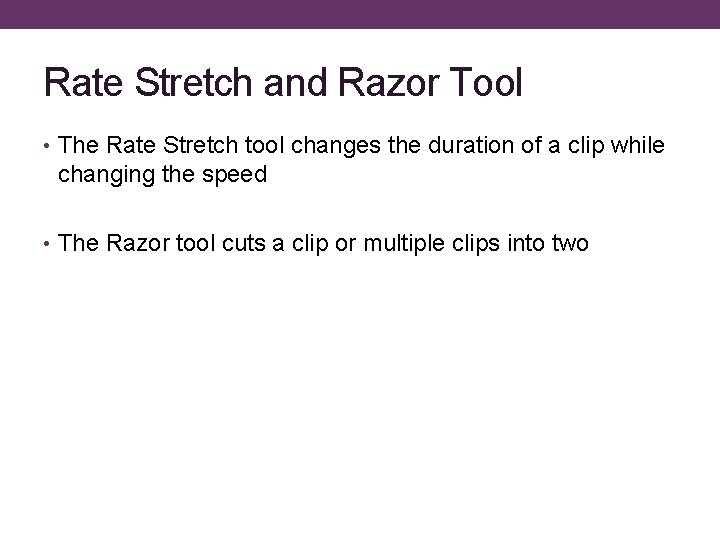 Rate Stretch and Razor Tool • The Rate Stretch tool changes the duration of