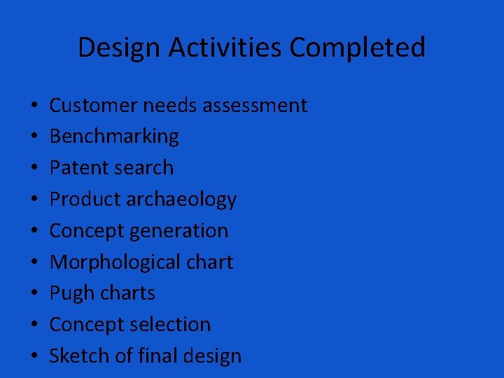 Design Activities Completed • • • Customer needs assessment Benchmarking Patent search Product archaeology