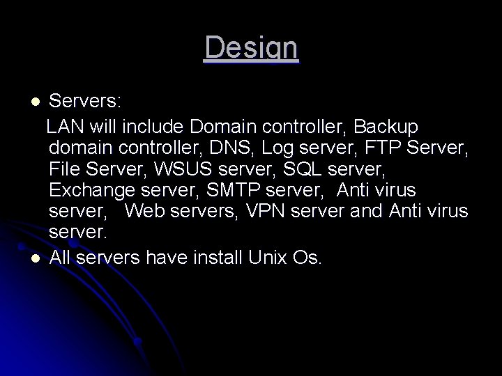 Design Servers: LAN will include Domain controller, Backup domain controller, DNS, Log server, FTP