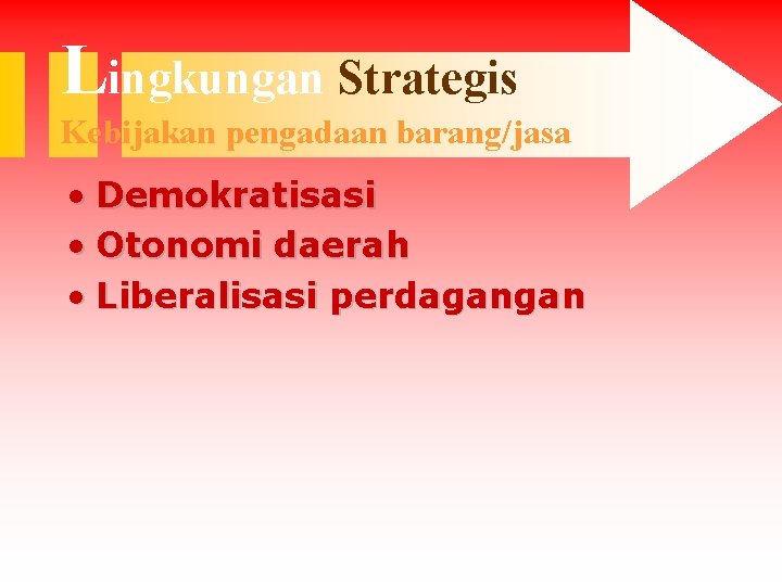 Lingkungan Strategis Kebijakan pengadaan barang/jasa • Demokratisasi • Otonomi daerah • Liberalisasi perdagangan 