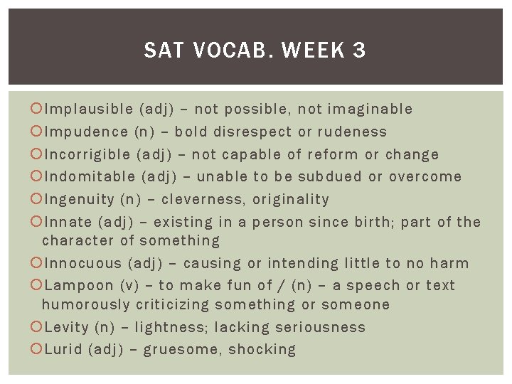 SAT VOCAB. WEEK 3 Implausible (adj) – not possible, not imaginable Impudence (n) –