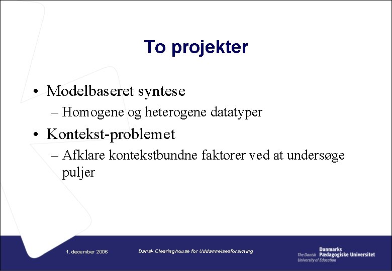 To projekter • Modelbaseret syntese – Homogene og heterogene datatyper • Kontekst-problemet – Afklare