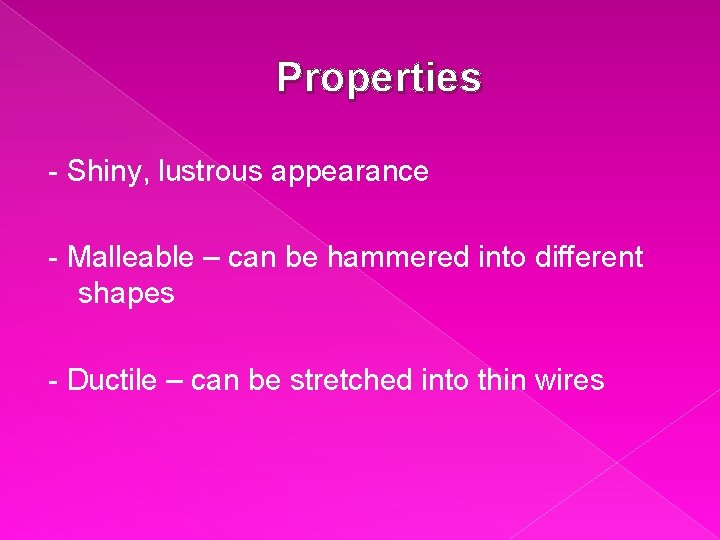 Properties - Shiny, lustrous appearance - Malleable – can be hammered into different shapes