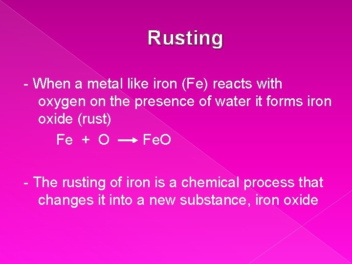 Rusting - When a metal like iron (Fe) reacts with oxygen on the presence