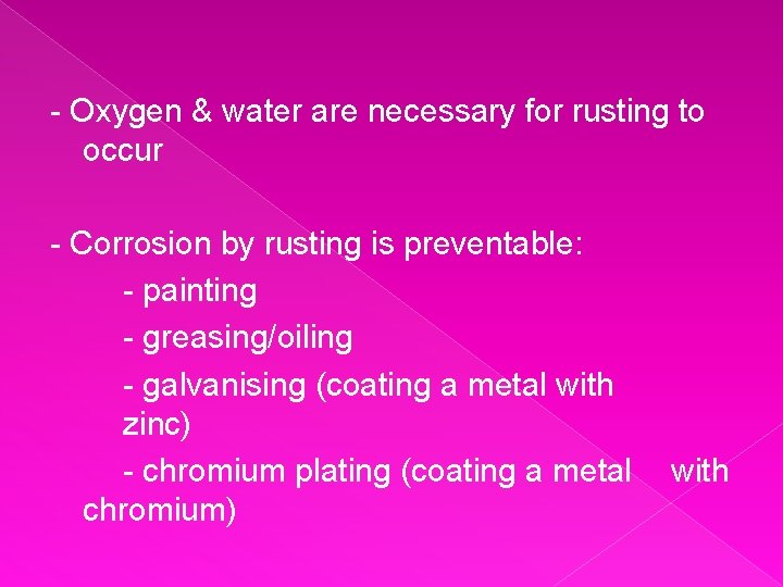 - Oxygen & water are necessary for rusting to occur - Corrosion by rusting