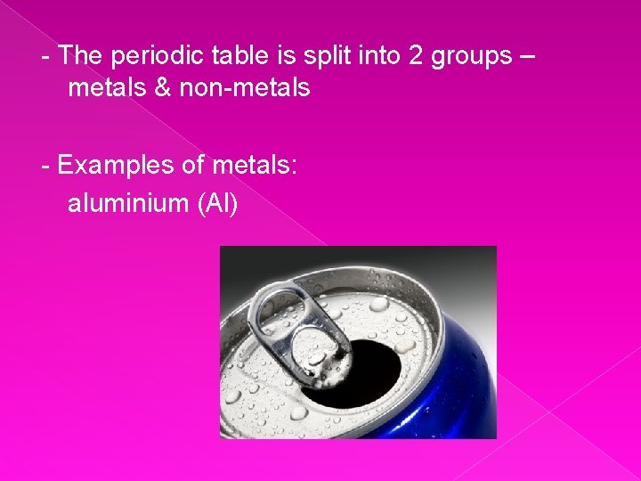 - The periodic table is split into 2 groups – metals & non-metals -