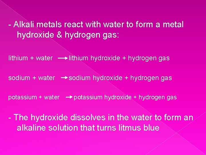 - Alkali metals react with water to form a metal hydroxide & hydrogen gas: