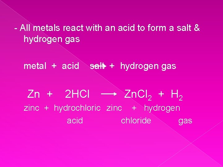 - All metals react with an acid to form a salt & hydrogen gas