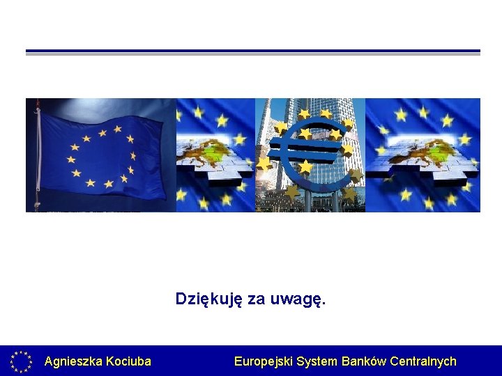 Dziękuję za uwagę. Agnieszka Kociuba Europejski System Banków Centralnych 