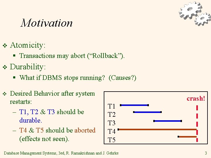 Motivation v Atomicity: § Transactions may abort (“Rollback”). v Durability: § What if DBMS