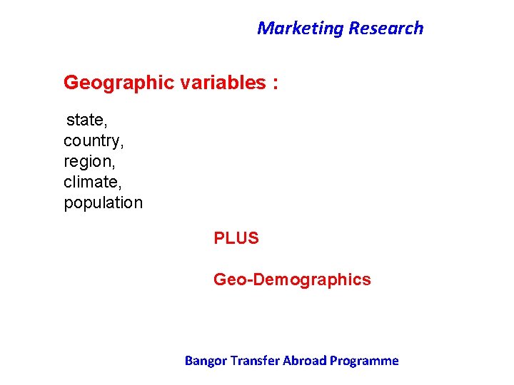 Marketing Research Geographic variables : state, country, region, climate, population PLUS Geo-Demographics Bangor Transfer