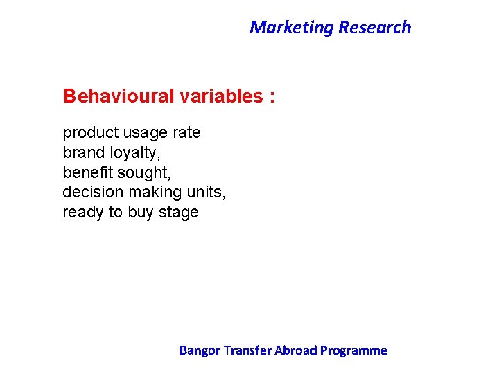 Marketing Research Behavioural variables : product usage rate brand loyalty, benefit sought, decision making
