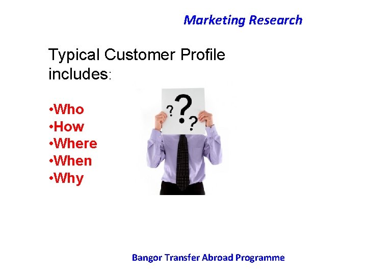 Marketing Research Typical Customer Profile includes: • Who • How • Where • When