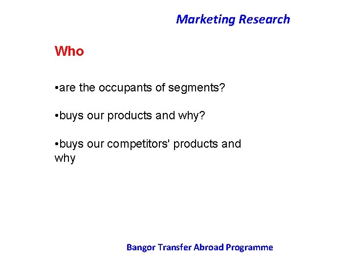 Marketing Research Who • are the occupants of segments? • buys our products and