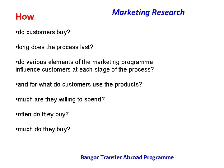 Marketing Research How • do customers buy? • long does the process last? •