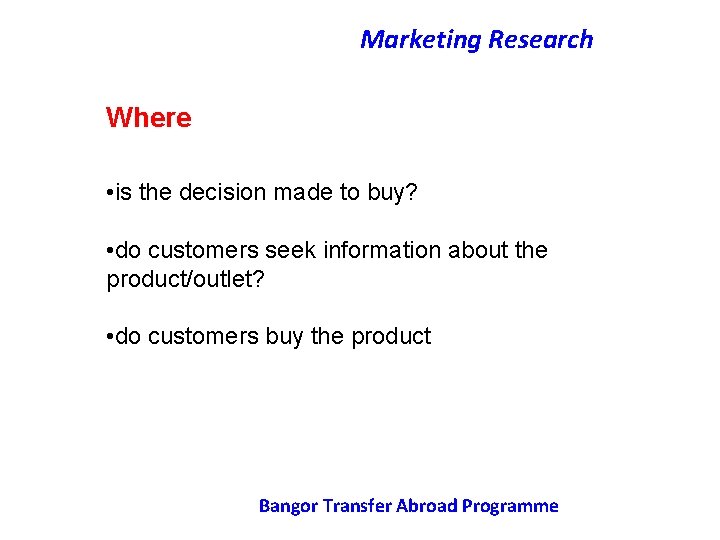 Marketing Research Where • is the decision made to buy? • do customers seek