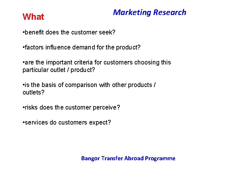 Marketing Research What • benefit does the customer seek? • factors influence demand for