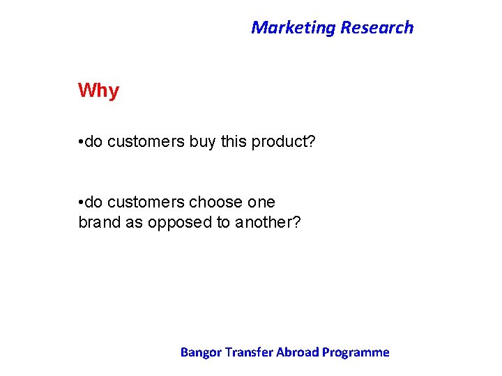 Marketing Research Why • do customers buy this product? • do customers choose one