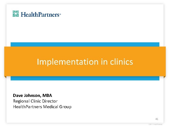 Implementation in clinics Dave Johnson, MBA Regional Clinic Director Health. Partners Medical Group 41