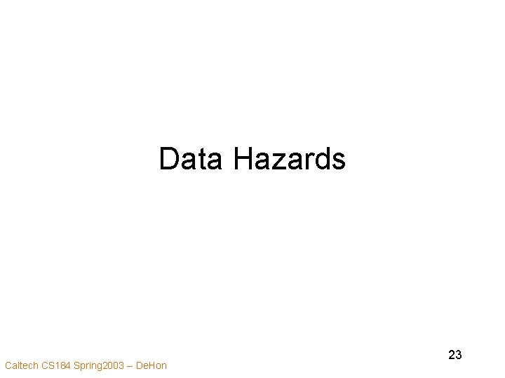 Data Hazards Caltech CS 184 Spring 2003 -- De. Hon 23 