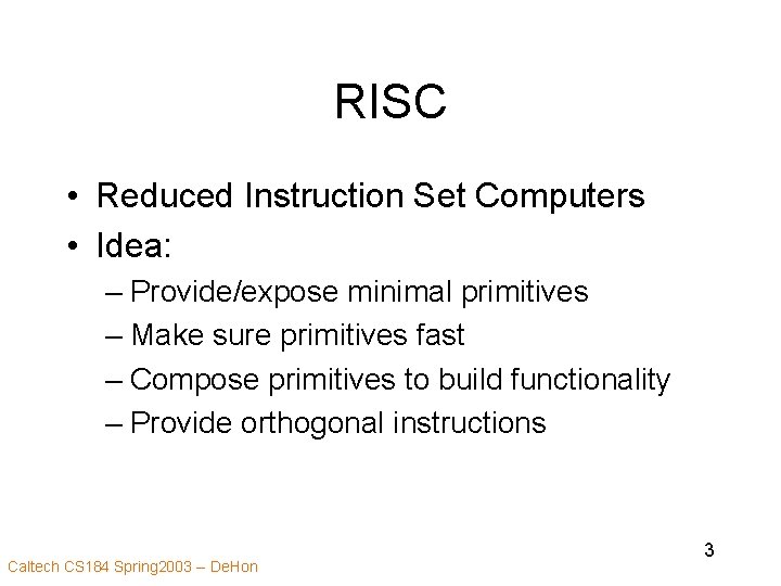 RISC • Reduced Instruction Set Computers • Idea: – Provide/expose minimal primitives – Make