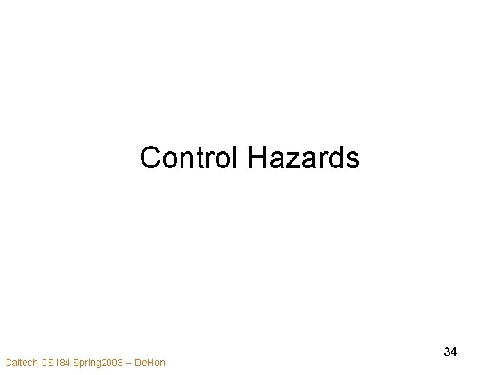Control Hazards Caltech CS 184 Spring 2003 -- De. Hon 34 