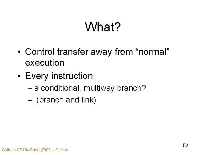 What? • Control transfer away from “normal” execution • Every instruction – a conditional,