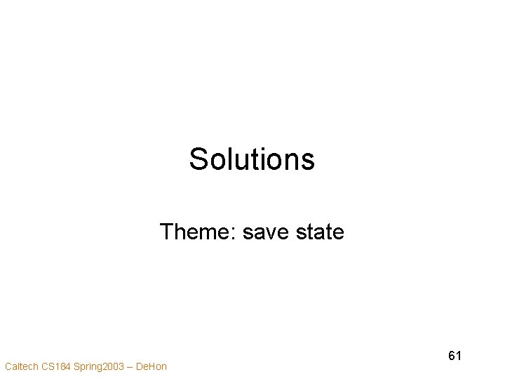 Solutions Theme: save state Caltech CS 184 Spring 2003 -- De. Hon 61 