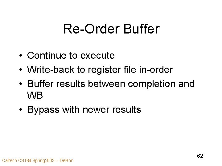 Re-Order Buffer • Continue to execute • Write-back to register file in-order • Buffer