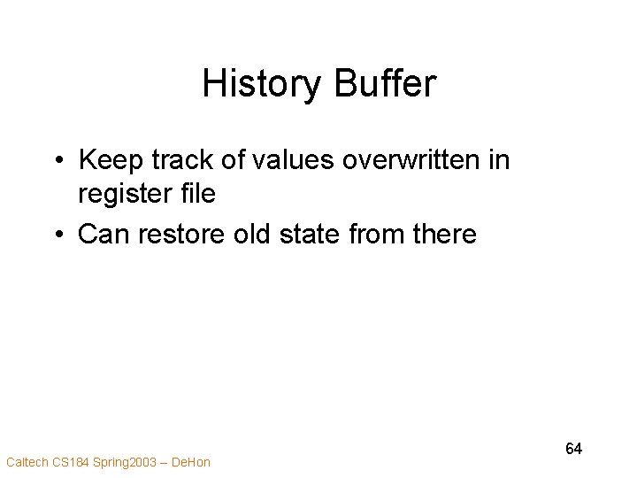 History Buffer • Keep track of values overwritten in register file • Can restore