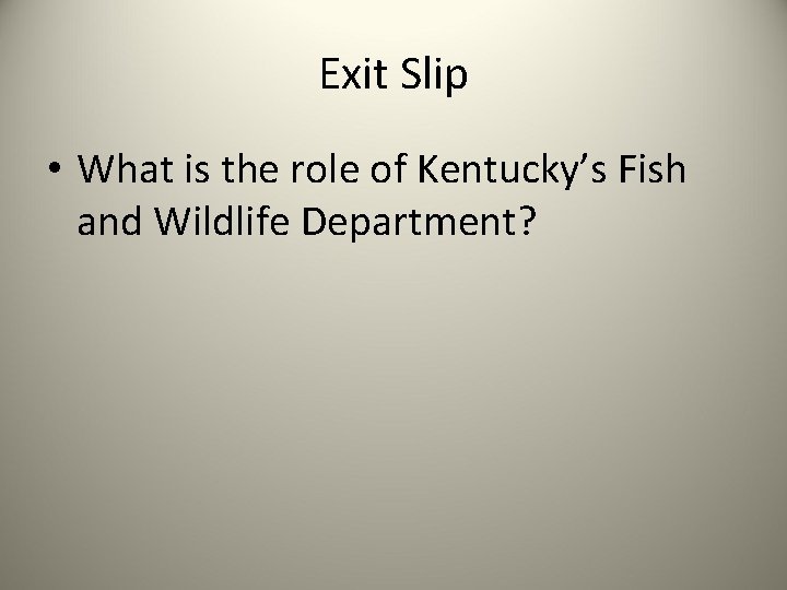 Exit Slip • What is the role of Kentucky’s Fish and Wildlife Department? 