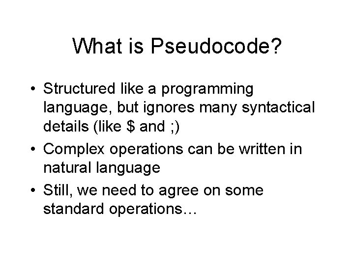 What is Pseudocode? • Structured like a programming language, but ignores many syntactical details What is Pseudocode? • Structured like a programming language, but ignores many syntactical details