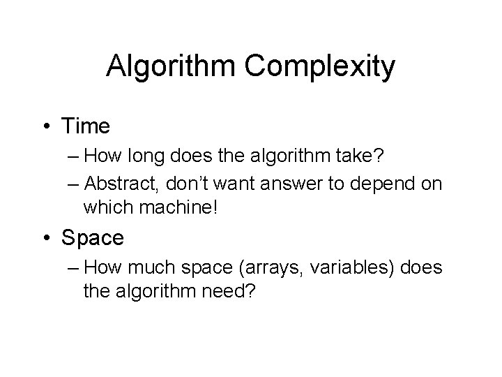Algorithm Complexity • Time – How long does the algorithm take? – Abstract, don’t Algorithm Complexity • Time – How long does the algorithm take? – Abstract, don’t