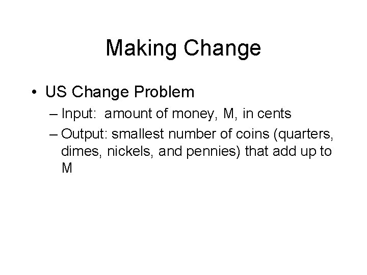 Making Change • US Change Problem – Input: amount of money, M, in cents Making Change • US Change Problem – Input: amount of money, M, in cents
