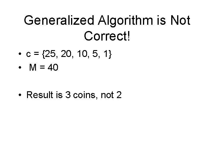 Generalized Algorithm is Not Correct! • c = {25, 20, 10, 5, 1} • Generalized Algorithm is Not Correct! • c = {25, 20, 10, 5, 1} •