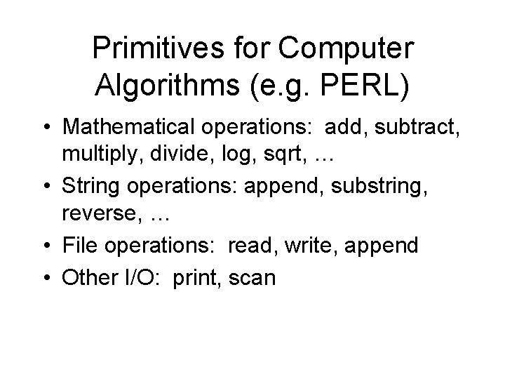 Primitives for Computer Algorithms (e. g. PERL) • Mathematical operations: add, subtract, multiply, divide, Primitives for Computer Algorithms (e. g. PERL) • Mathematical operations: add, subtract, multiply, divide,