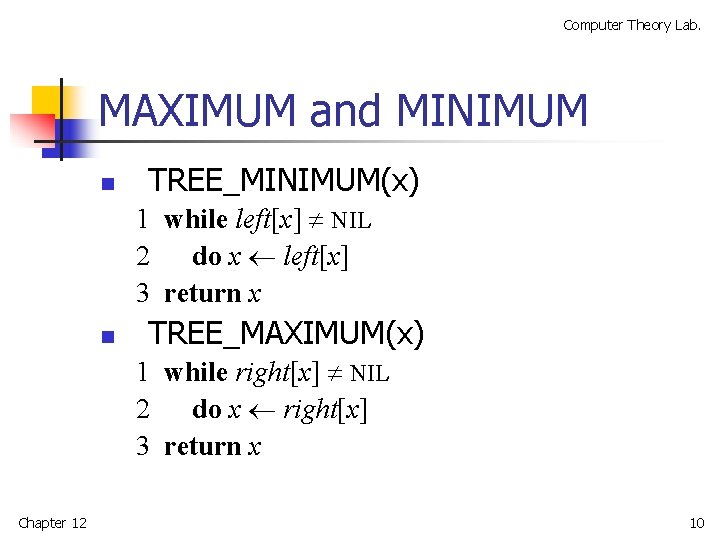 Computer Theory Lab. MAXIMUM and MINIMUM n TREE_MINIMUM(x) 1 while left[x] NIL 2 do
