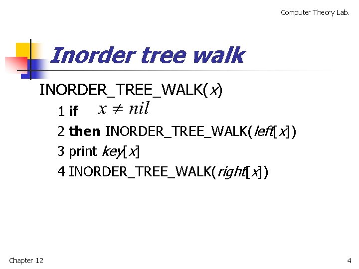 Computer Theory Lab. Inorder tree walk INORDER_TREE_WALK(x) 1 if 2 then INORDER_TREE_WALK(left[x]) 3 print